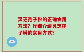 灵芝孢子粉的正确食用方法？详细介绍灵芝孢子粉的食用方式？