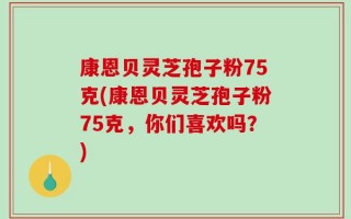 康恩贝灵芝孢子粉75克(康恩贝灵芝孢子粉75克，你们喜欢吗？)