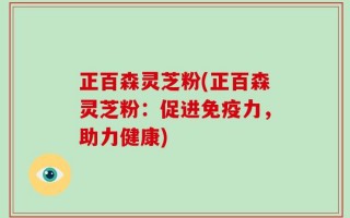 正百森灵芝粉(正百森灵芝粉：促进免疫力，助力健康)