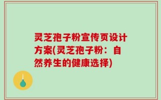 灵芝孢子粉宣传页设计方案(灵芝孢子粉：自然养生的健康选择)