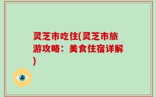 灵芝市吃住(灵芝市旅游攻略：美食住宿详解)
