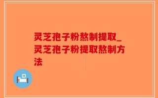 灵芝孢子粉熬制提取_灵芝孢子粉提取熬制方法