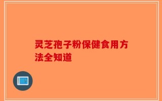 灵芝孢子粉保健食用方法全知道