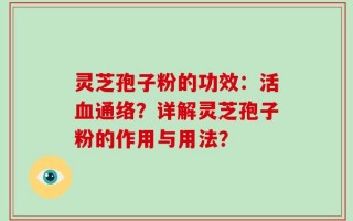 灵芝孢子粉的功效：活血通络？详解灵芝孢子粉的作用与用法？