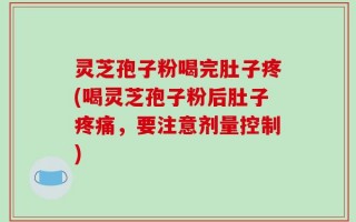 灵芝孢子粉喝完肚子疼(喝灵芝孢子粉后肚子疼痛，要注意剂量控制)
