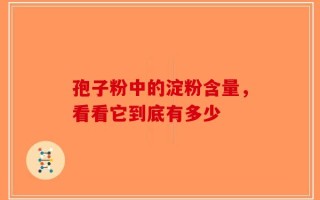 孢子粉中的淀粉含量，看看它到底有多少