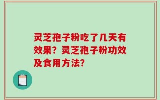 灵芝孢子粉吃了几天有效果？灵芝孢子粉功效及食用方法？