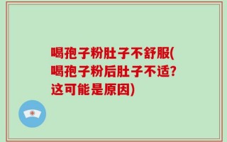 喝孢子粉肚子不舒服(喝孢子粉后肚子不适？这可能是原因)