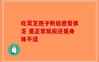 吃灵芝孢子粉后感觉很乏 是正常反应还是身体不适