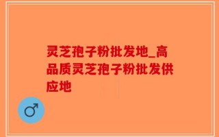 灵芝孢子粉批发地_高品质灵芝孢子粉批发供应地