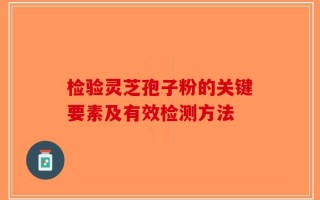检验灵芝孢子粉的关键要素及有效检测方法