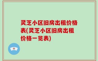 灵芝小区旧房出租价格表(灵芝小区旧房出租价格一览表)