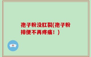 孢子粉没肛裂(孢子粉排便不再疼痛！)