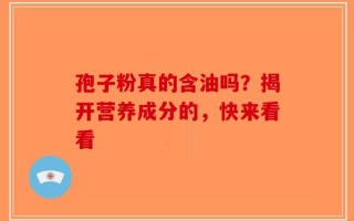 孢子粉真的含油吗？揭开营养成分的，快来看看