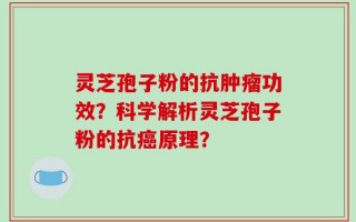 灵芝孢子粉的抗肿瘤功效？科学解析灵芝孢子粉的抗癌原理？