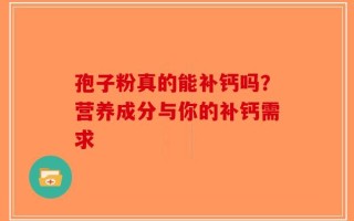 孢子粉真的能补钙吗？营养成分与你的补钙需求