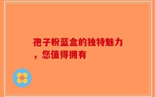 孢子粉蓝盒的独特魅力，您值得拥有
