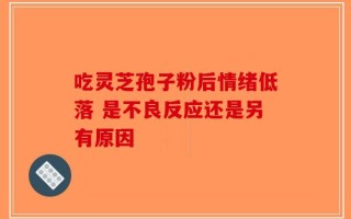吃灵芝孢子粉后情绪低落 是不良反应还是另有原因