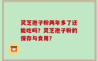 灵芝孢子粉两年多了还能吃吗？灵芝孢子粉的保存与食用？