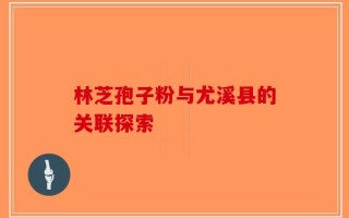 林芝孢子粉与尤溪县的关联探索