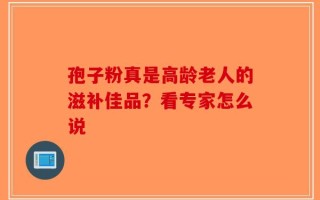 孢子粉真是高龄老人的滋补佳品？看专家怎么说