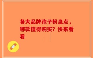各大品牌孢子粉盘点，哪款值得购买？快来看看