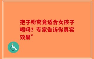 孢子粉究竟适合女孩子喝吗？专家告诉你真实效果”