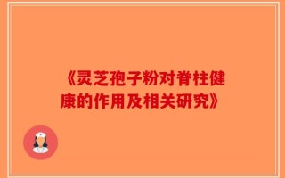 《灵芝孢子粉对脊柱健康的作用及相关研究》