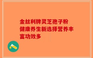 金丝利牌灵芝孢子粉 健康养生新选择营养丰富功效多