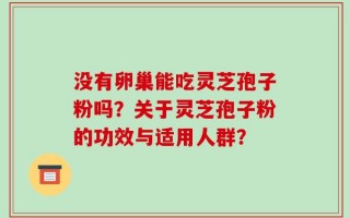 没有卵巢能吃灵芝孢子粉吗？关于灵芝孢子粉的功效与适用人群？