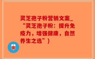 灵芝孢子粉营销文案_“灵芝孢子粉：提升免疫力，增强健康，自然养生之选”)