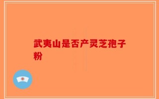 武夷山是否产灵芝孢子粉