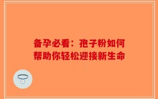 备孕必看：孢子粉如何帮助你轻松迎接新生命