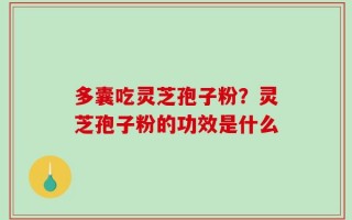 多囊吃灵芝孢子粉？灵芝孢子粉的功效是什么