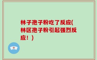 林子孢子粉吃了反应(林区孢子粉引起强烈反应！)