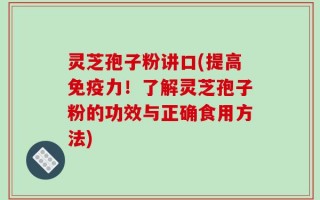 灵芝孢子粉讲口(提高免疫力！了解灵芝孢子粉的功效与正确食用方法)