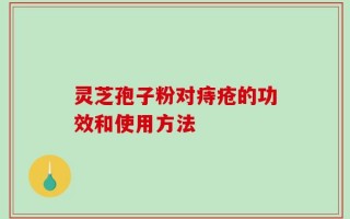 灵芝孢子粉对痔疮的功效和使用方法
