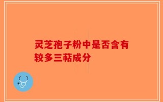 灵芝孢子粉中是否含有较多三萜成分