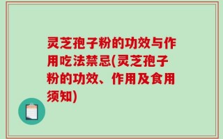 灵芝孢子粉的功效与作用吃法禁忌(灵芝孢子粉的功效、作用及食用须知)