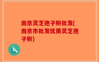 南京灵芝孢子粉批发(南京市批发优质灵芝孢子粉)