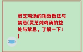 灵芝鸡汤的功效做法与禁忌(灵芝炖鸡汤的益处与禁忌，了解一下！)