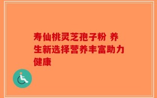 寿仙桃灵芝孢子粉 养生新选择营养丰富助力健康