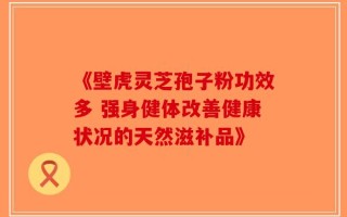 《壁虎灵芝孢子粉功效多 强身健体改善健康状况的天然滋补品》