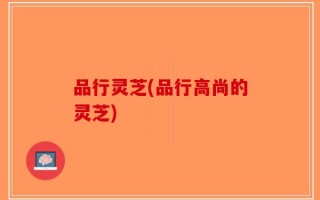 品行灵芝(品行高尚的灵芝)