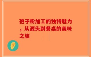 孢子粉加工的独特魅力，从源头到餐桌的美味之旅