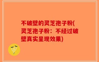 不破壁的灵芝孢子粉(灵芝孢子粉：不经过破壁真实呈现效果)