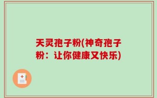 天灵孢子粉(神奇孢子粉：让你健康又快乐)