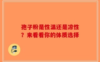 孢子粉是性温还是凉性？来看看你的体质选择