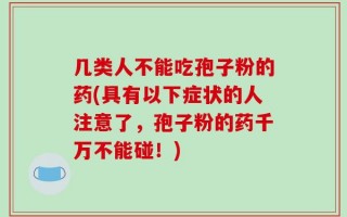 几类人不能吃孢子粉的药(具有以下症状的人注意了，孢子粉的药千万不能碰！)