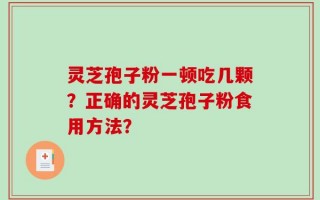 灵芝孢子粉一顿吃几颗？正确的灵芝孢子粉食用方法？